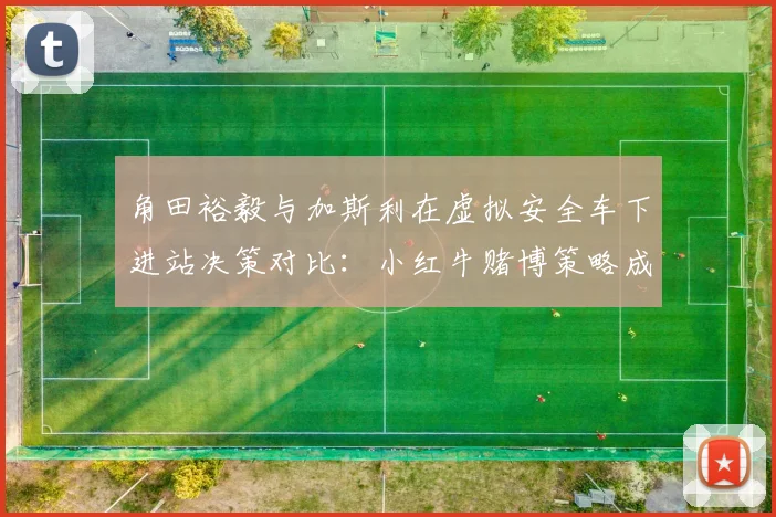 角田裕毅与加斯利在虚拟安全车下进站决策对比:小红牛赌博策略成功但风险更高