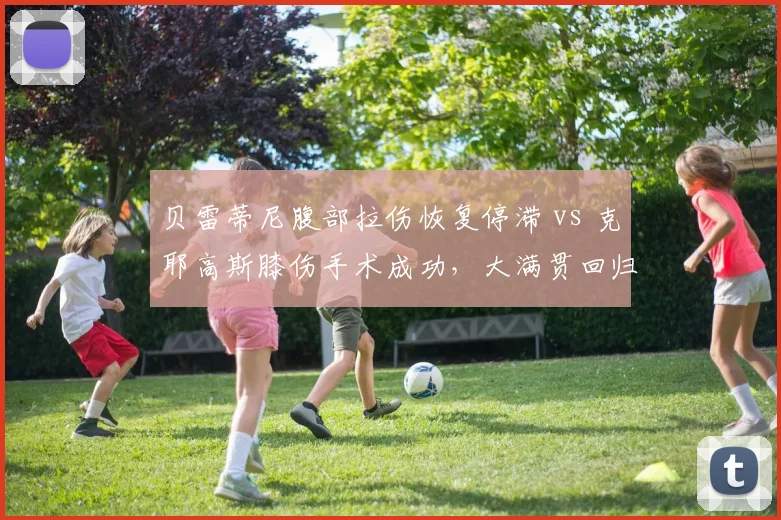 贝雷蒂尼腹部拉伤恢复停滞 vs 克耶高斯膝伤手术成功，大满贯回归时间窗口大不同