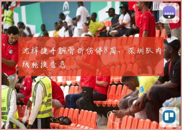 沈梓捷手腕骨折伤停8周,深圳队内线轮换告急